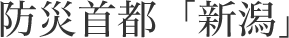 防災首都「新潟」