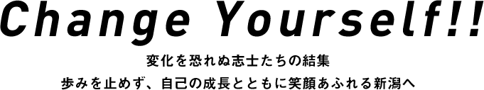 Change Yourself!! 変化を恐れぬ志士たちの結集 歩みを止めず、自己の成長とともに笑顔あふれる新潟へ