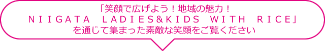 「笑顔で広げよう！地域の魅力！ＮＩＩＧＡＴＡ　ＬＡＤＩＥＳ＆ＫＩＤＳ　ＷＩＴＨ　ＲＩＣＥ」を通じて集まった素敵な笑顔をご覧ください