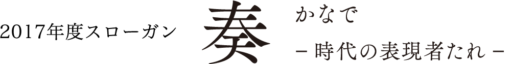 2017年度スローガン 奏 -時代の表現者たれ-